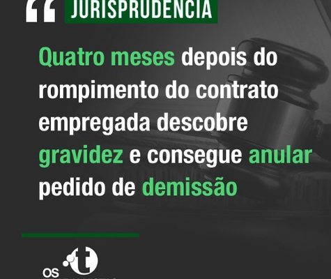 QUATRO MESES DEPOIS DO ROMPIMENTO DO CONTRATO EMPREGADA DESCOBRE GRAVIDEZ E CONSEGUE ANULAR PEDIDO DE DEMISSÃO