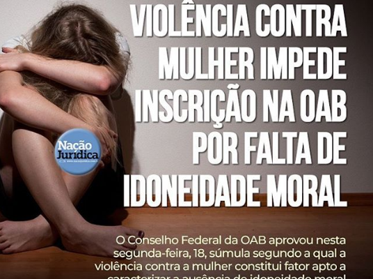 VIOLÊNCIA CONTRA MULHER IMPEDE INSCRIÇÃO NA OAB POR FALTA DE IDONEIDADE MORAL